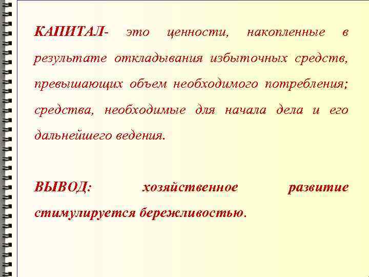 КАПИТАЛ- это ценности, накопленные в результате откладывания избыточных средств, превышающих объем необходимого потребления; средства,