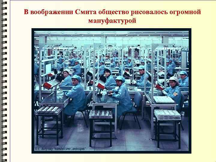 В воображении Смита общество рисовалось огромной мануфактурой 