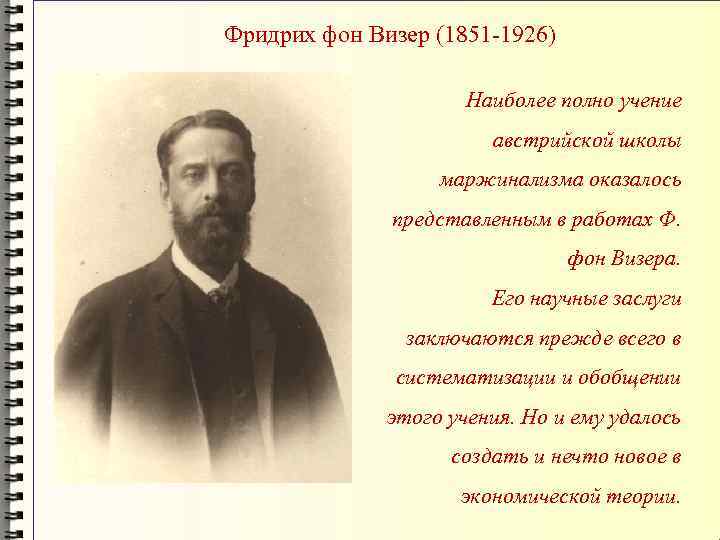 Фридрих фон Визер (1851 -1926) Наиболее полно учение австрийской школы маржинализма оказалось представленным в