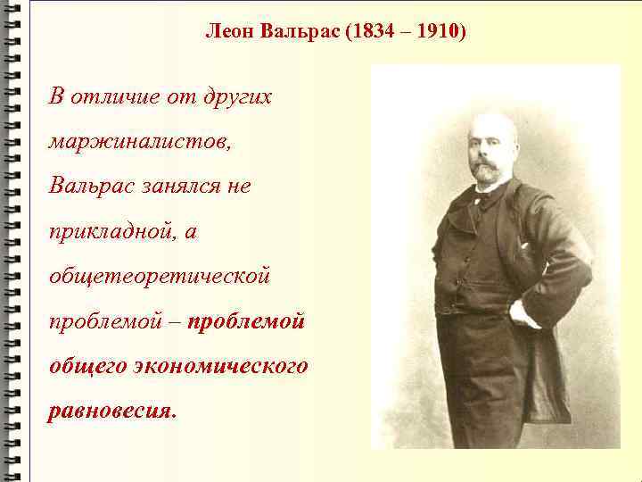 Леон Вальрас (1834 – 1910) В отличие от других маржиналистов, Вальрас занялся не прикладной,