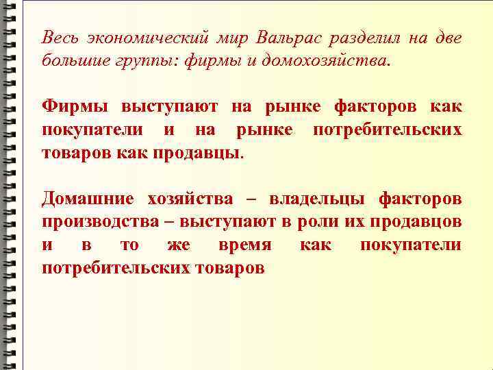 Весь экономический мир Вальрас разделил на две большие группы: фирмы и домохозяйства. Фирмы выступают
