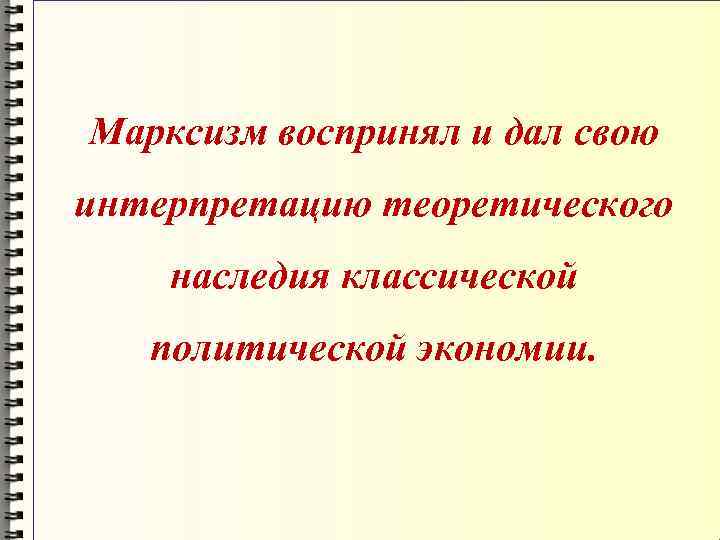Марксизм воспринял и дал свою интерпретацию теоретического наследия классической политической экономии. 