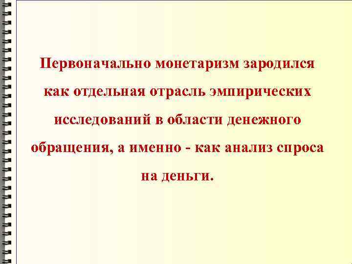 Первоначально монетаризм зародился как отдельная отрасль эмпирических исследований в области денежного обращения, а именно