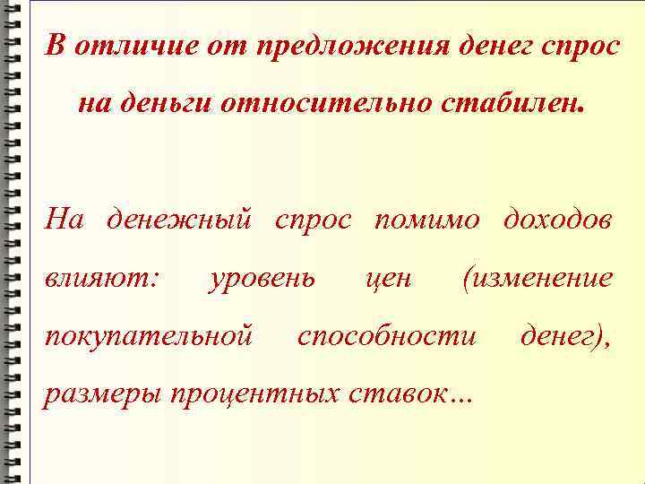 В отличие от предложения денег спрос на деньги относительно стабилен. На денежный спрос помимо