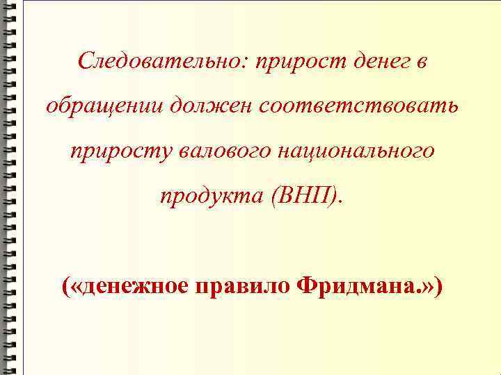 Следовательно: прирост денег в обращении должен соответствовать приросту валового национального продукта (ВНП). ( «денежное