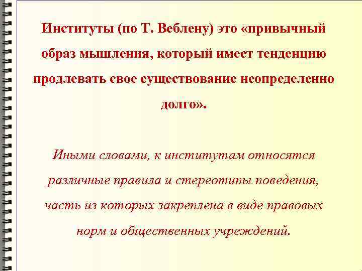 Институты (по Т. Веблену) это «привычный образ мышления, который имеет тенденцию продлевать свое существование