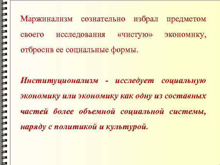 Маржинализм сознательно избрал предметом своего исследования «чистую» экономику, отбросив ее социальные формы. Институционализм -