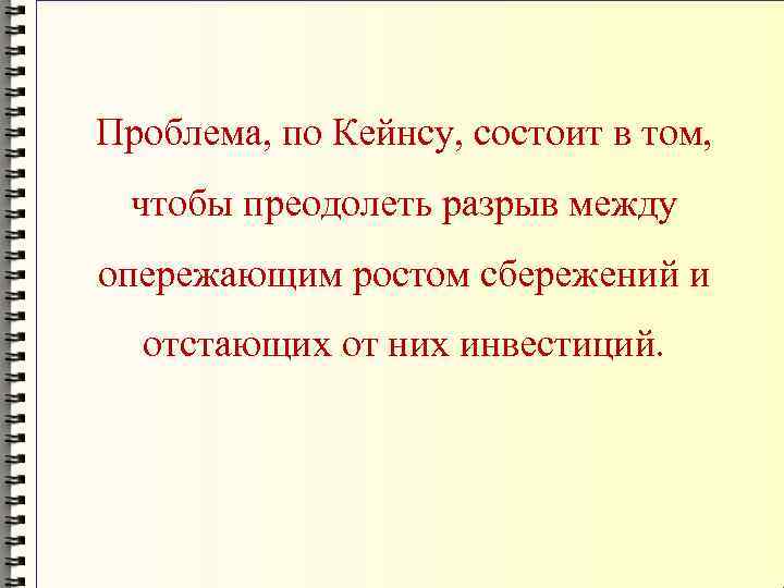 Проблема, по Кейнсу, состоит в том, чтобы преодолеть разрыв между опережающим ростом сбережений и