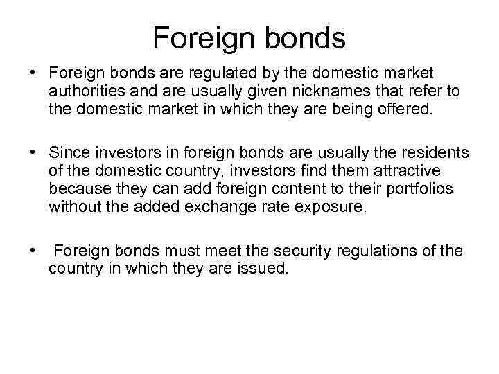 Foreign bonds • Foreign bonds are regulated by the domestic market authorities and are