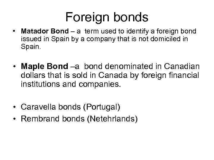 Foreign bonds • Matador Bond – a term used to identify a foreign bond