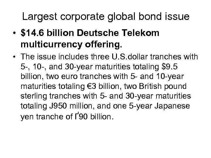 Largest corporate global bond issue • $14. 6 billion Deutsche Telekom multicurrency offering. •