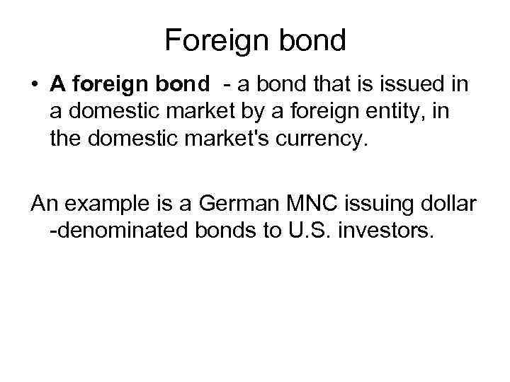 Foreign bond • A foreign bond - a bond that is issued in a