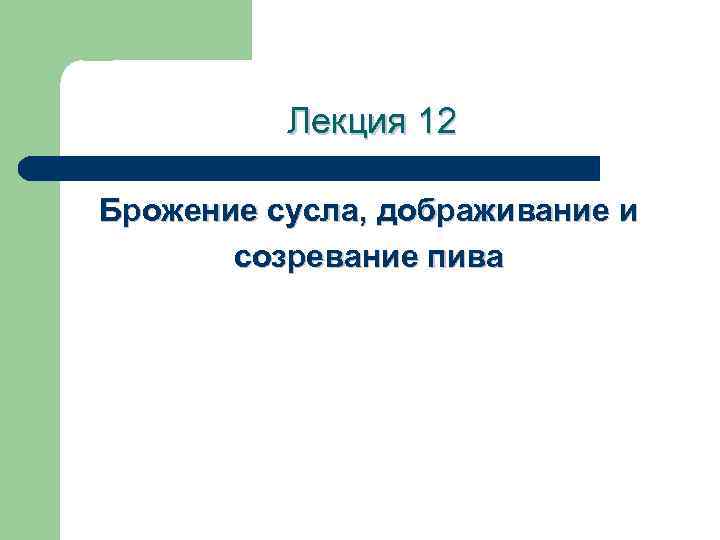 Лекция 12 Брожение сусла, дображивание и созревание пива 