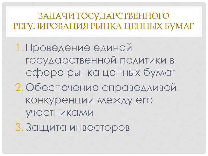 ЗАДАЧИ ГОСУДАРСТВЕННОГО РЕГУЛИРОВАНИЯ РЫНКА ЦЕННЫХ БУМАГ 1. Проведение единой государственной политики в сфере рынка