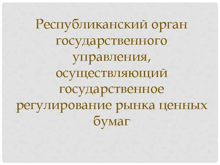 Республиканский орган государственного управления, осуществляющий государственное регулирование рынка ценных бумаг 