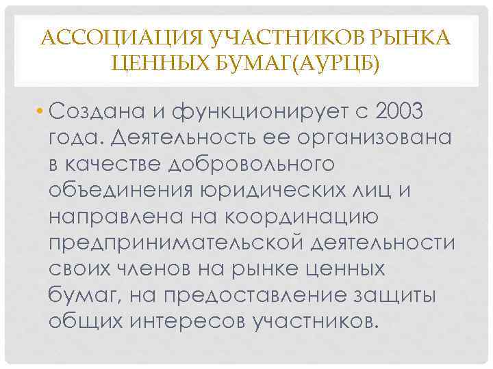АССОЦИАЦИЯ УЧАСТНИКОВ РЫНКА ЦЕННЫХ БУМАГ(АУРЦБ) • Создана и функционирует с 2003 года. Деятельность ее