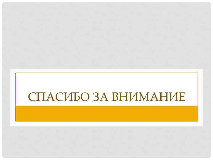 СПАСИБО ЗА ВНИМАНИЕ 