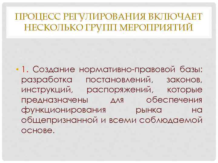 ПРОЦЕСС РЕГУЛИРОВАНИЯ ВКЛЮЧАЕТ НЕСКОЛЬКО ГРУПП МЕРОПРИЯТИЙ • 1. Создание нормативно-правовой базы: разработка постановлений, законов,
