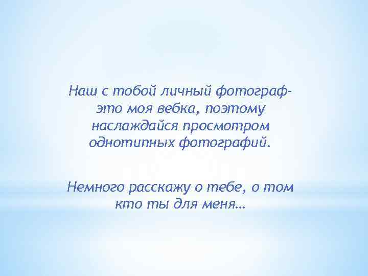 Наш с тобой личный фотографэто моя вебка, поэтому наслаждайся просмотром однотипных фотографий. Немного расскажу