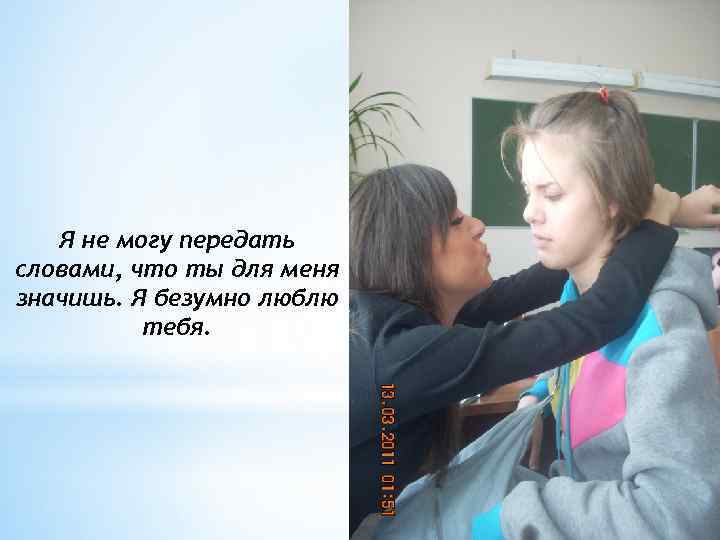 Я не могу передать словами, что ты для меня значишь. Я безумно люблю тебя.