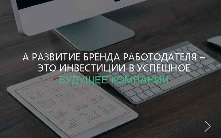 А РАЗВИТИЕ БРЕНДА РАБОТОДАТЕЛЯ – ЭТО ИНВЕСТИЦИИ В УСПЕШНОЕ БУДУЩЕЕ КОМПАНИИ 