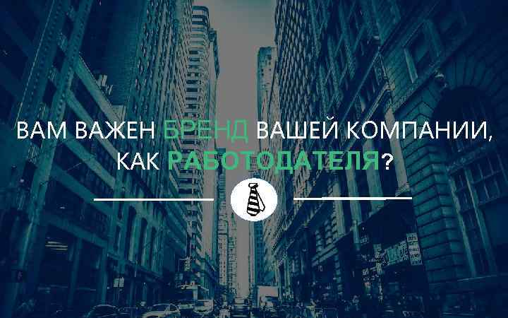 ВАМ ВАЖЕН БРЕНД ВАШЕЙ КОМПАНИИ, КАК РАБОТОДАТЕЛЯ? ? 