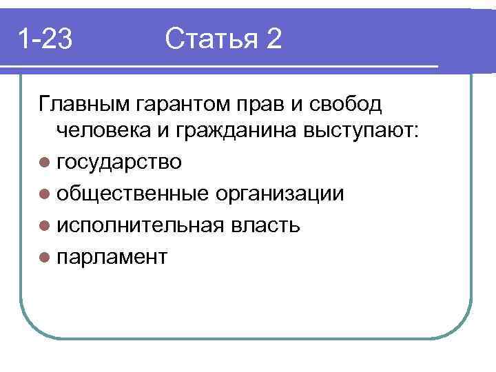 1 -23 Статья 2 Главным гарантом прав и свобод человека и гражданина выступают: l