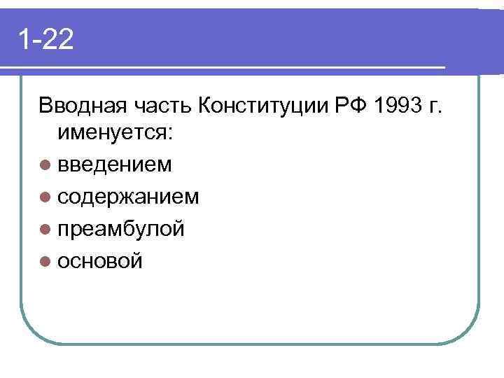 1 -22 Вводная часть Конституции РФ 1993 г. именуется: l введением l содержанием l