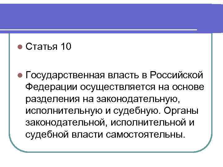 l Статья 10 l Государственная власть в Российской Федерации осуществляется на основе разделения на