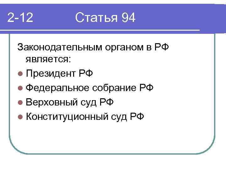 2 -12 Статья 94 Законодательным органом в РФ является: l Президент РФ l Федеральное