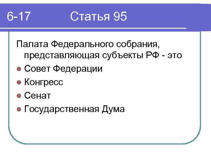 6 -17 Статья 95 Палата Федерального собрания, представляющая субъекты РФ - это l Совет