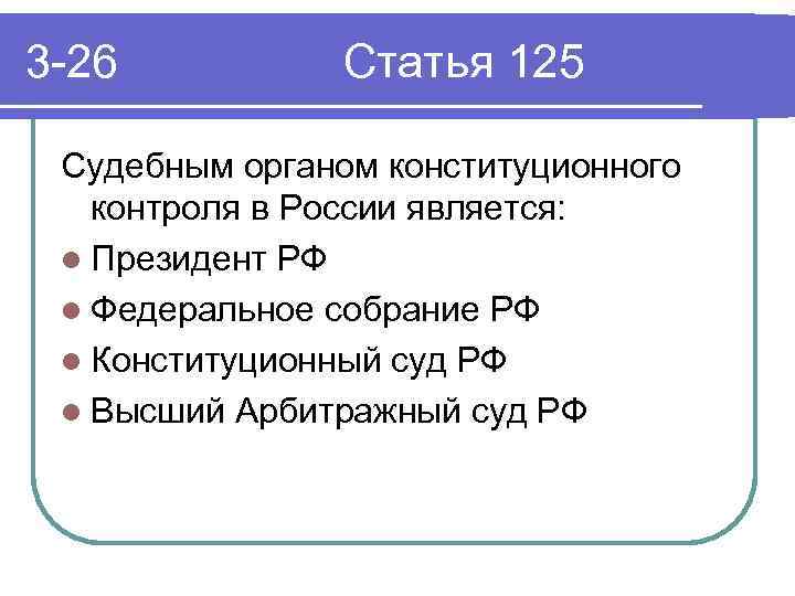 3 -26 Статья 125 Судебным органом конституционного контроля в России является: l Президент РФ