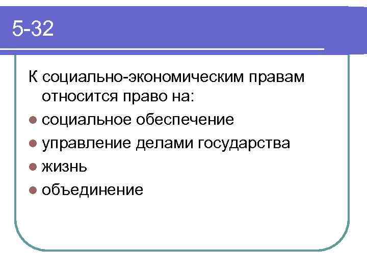 5 -32 К социально-экономическим правам относится право на: l социальное обеспечение l управление делами