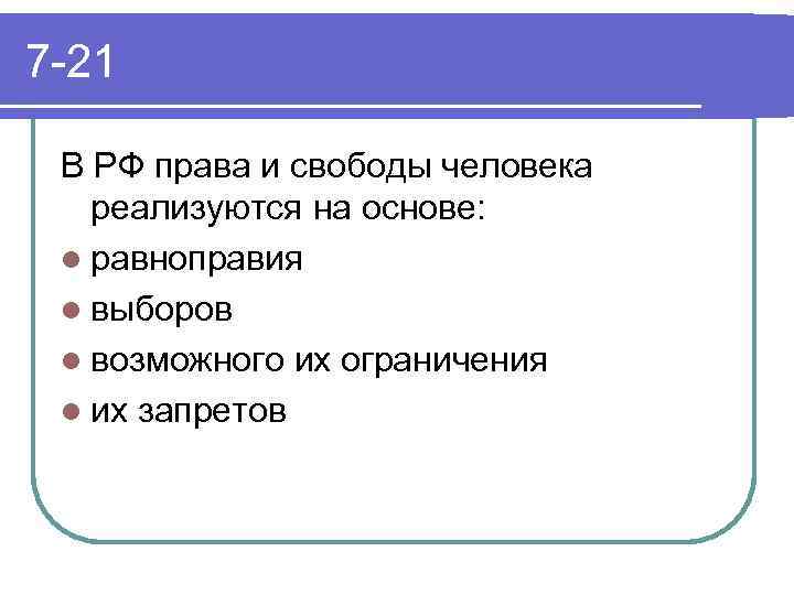 7 -21 В РФ права и свободы человека реализуются на основе: l равноправия l