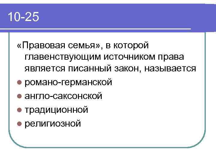 10 -25 «Правовая семья» , в которой главенствующим источником права является писанный закон, называется