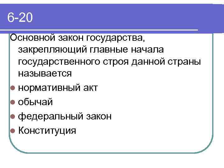 6 -20 Основной закон государства, закрепляющий главные начала государственного строя данной страны называется l