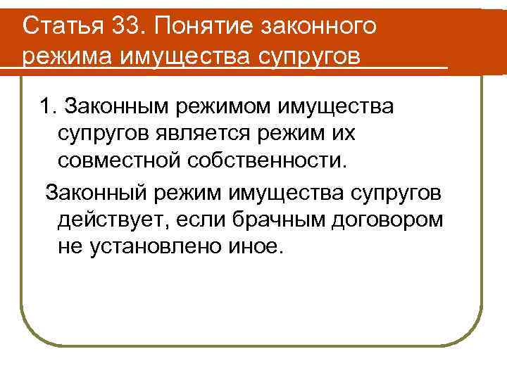 Статья 33. Понятие законного режима имущества супругов 1. Законным режимом имущества супругов является режим