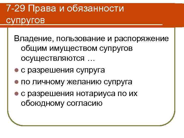 7 -29 Права и обязанности супругов Владение, пользование и распоряжение общим имуществом супругов осуществляются