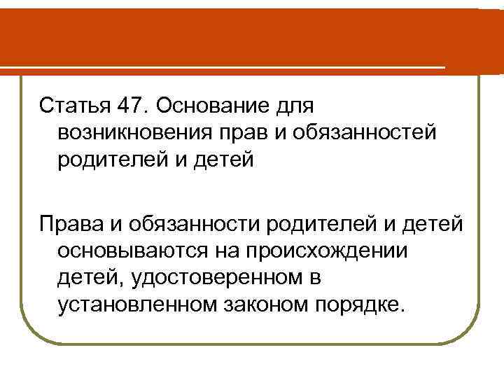 Статья 47. Основание для возникновения прав и обязанностей родителей и детей Права и обязанности