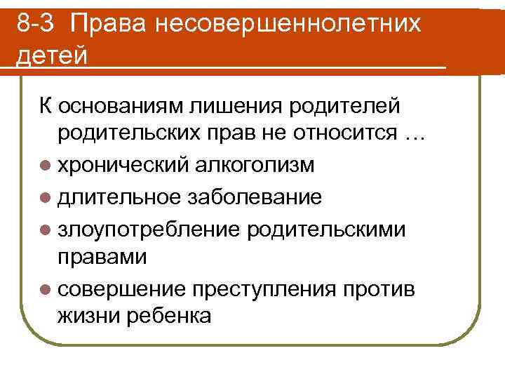 8 -3 Права несовершеннолетних детей К основаниям лишения родителей родительских прав не относится …