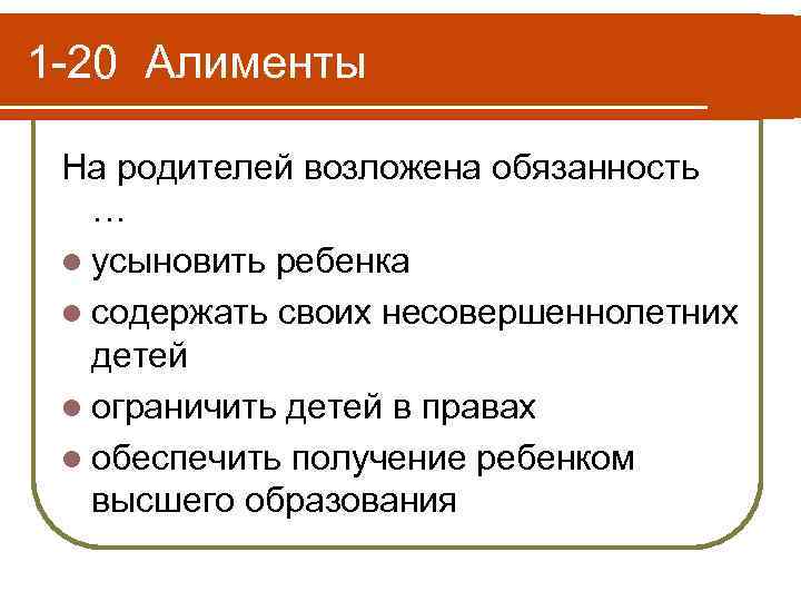 1 -20 Алименты На родителей возложена обязанность … l усыновить ребенка l содержать своих