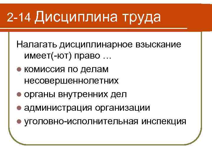 2 -14 Дисциплина труда Налагать дисциплинарное взыскание имеет(-ют) право … l комиссия по делам