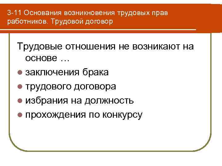 3 -11 Основания возникновения трудовых прав работников. Трудовой договор Трудовые отношения не возникают на