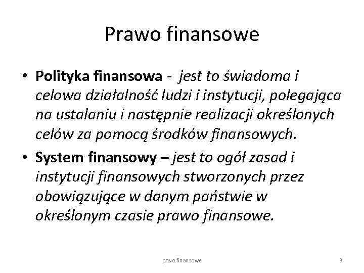 Prawo finansowe • Polityka finansowa - jest to świadoma i celowa działalność ludzi i