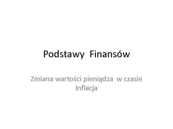 Podstawy Finansów Zmiana wartości pieniądza w czasie Inflacja 