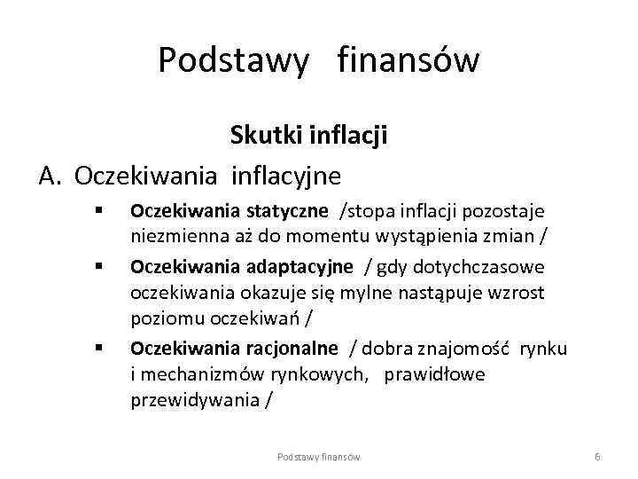 Podstawy finansów Skutki inflacji A. Oczekiwania inflacyjne § § § Oczekiwania statyczne /stopa inflacji