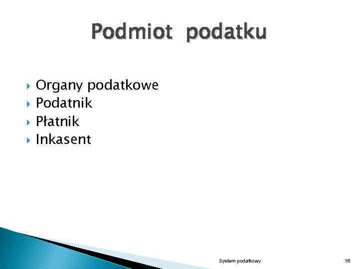Podmiot podatku Organy podatkowe Podatnik Płatnik Inkasent System podatkowy 16 