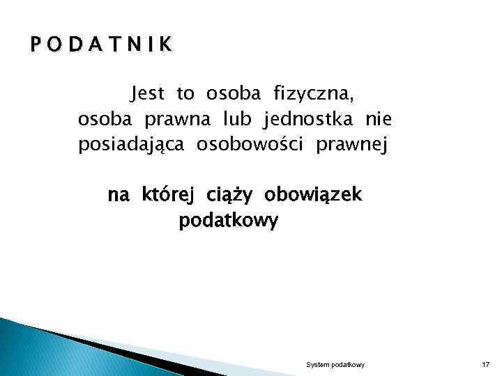 PODATNIK Jest to osoba fizyczna, osoba prawna lub jednostka nie posiadająca osobowości prawnej na