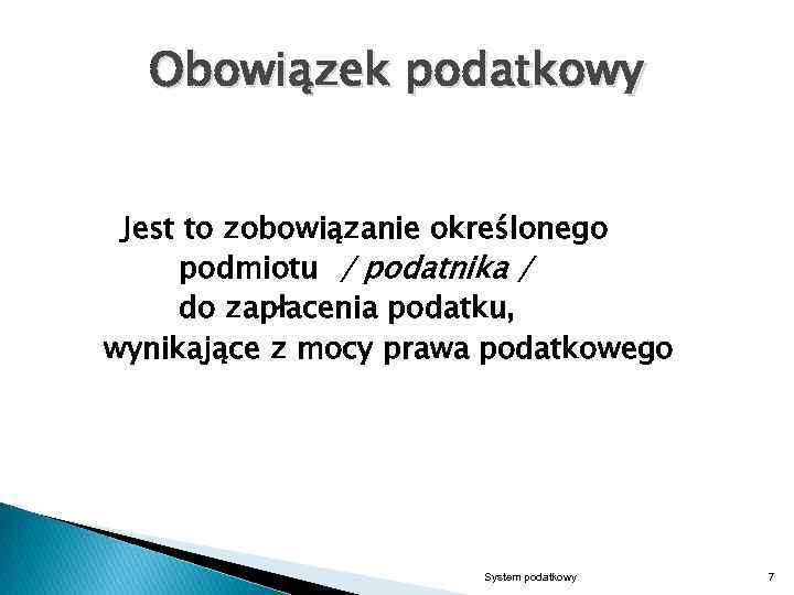 Obowiązek podatkowy Jest to zobowiązanie określonego podmiotu / podatnika / do zapłacenia podatku, wynikające