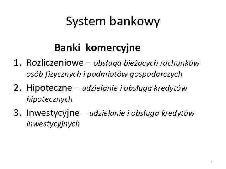 System bankowy Banki komercyjne 1. Rozliczeniowe – obsługa bieżących rachunków osób fizycznych i podmiotów